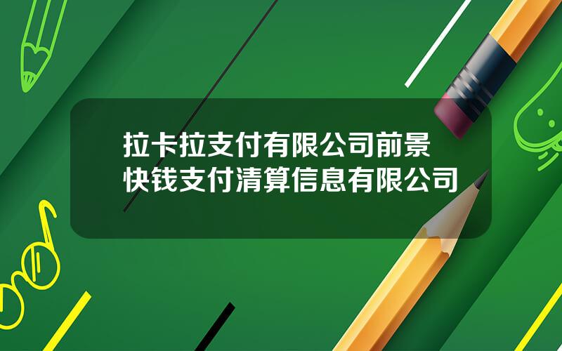 拉卡拉支付有限公司前景 快钱支付清算信息有限公司